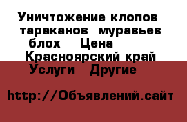 Уничтожение клопов, тараканов, муравьев,блох. › Цена ­ 900 - Красноярский край Услуги » Другие   